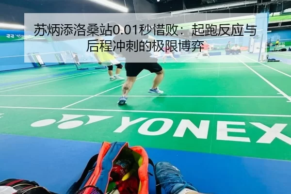 苏炳添洛桑站0.01秒惜败：起跑反应与后程冲刺的极限博弈
