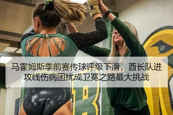 马霍姆斯季前赛传球评级下滑，酋长队进攻线伤病困扰成卫冕之路最大挑战