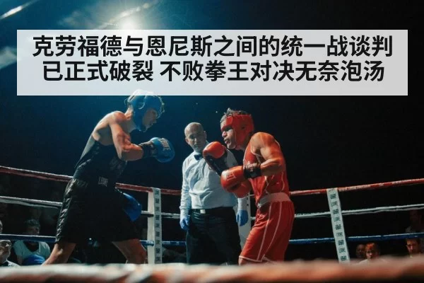 克劳福德与恩尼斯之间的统一战谈判已正式破裂 不败拳王对决无奈泡汤