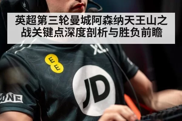 英超第三轮曼城阿森纳天王山之战关键点深度剖析与胜负前瞻