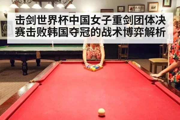 击剑世界杯中国女子重剑团体决赛击败韩国夺冠的战术博弈解析