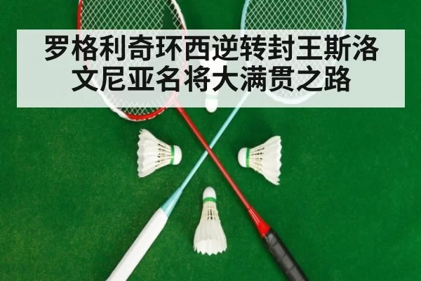 罗格利奇环西逆转封王斯洛文尼亚名将大满贯之路