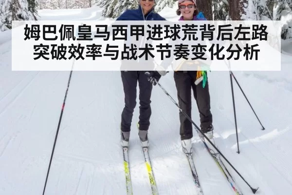 姆巴佩皇马西甲进球荒背后左路突破效率与战术节奏变化分析